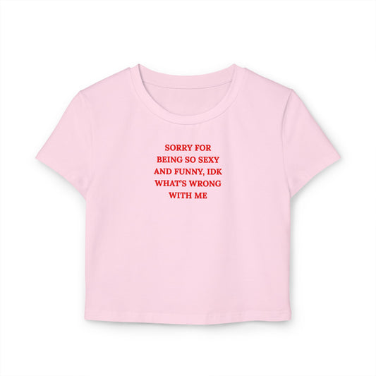 Cropped Baby Tee — "Sorry for Being So Sexy and Funny, IDK What's Wrong With Me" Graphic