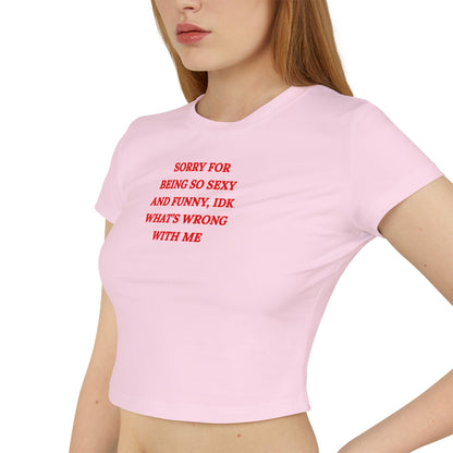 Cropped Baby Tee — "Sorry for Being So Sexy and Funny, IDK What's Wrong With Me" Graphic